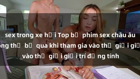 sex trong xe hơi Top bộ phim sex châu âu nổi tiếng không thể bỏ qua khi tham gia vào thế giới giải trí đồng tính