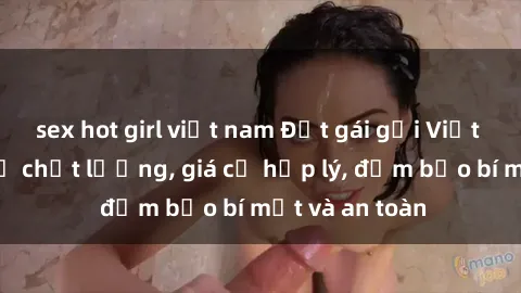 sex hot girl việt nam Đặt gái gọi Việt Nam: Dịch vụ chất lượng, giá cả hợp lý, đảm bảo bí mật và an toàn