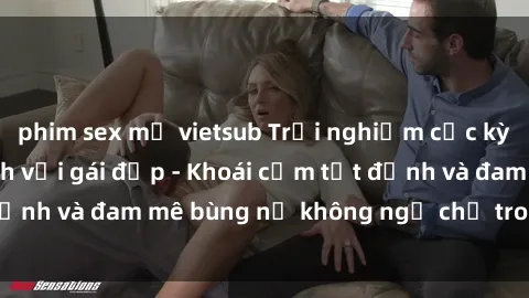 phim sex mỹ vietsub Trải nghiệm cực kỳ thú vị khi làm tình với gái đẹp - Khoái cảm tột đỉnh và đam mê bùng nổ không ngờ chỉ trong một đêm!