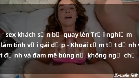 sex khách sạn bị quay lén Trải nghiệm cực kỳ thú vị khi làm tình với gái đẹp - Khoái cảm tột đỉnh và đam mê bùng nổ không ngờ chỉ trong một đêm!