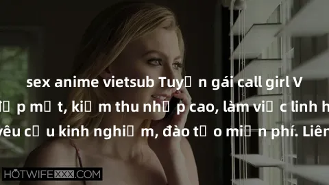 sex anime vietsub Tuyển gái call girl Việt Nam gợi cảm, đẹp mắt, kiếm thu nhập cao, làm việc linh hoạt, không yêu cầu kinh nghiệm, đào tạo miễn phí. Liên hệ ngay để biết thêm chi tiết!