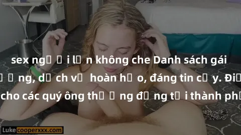 sex người lớn không che Danh sách gái call girl vip chất lượng, dịch vụ hoàn hảo, đáng tin cậy. Điều hấp dẫn cho các quý ông thượng đẳng tại thành phố. Hãy nhấc máy và đặt lịch ngay!