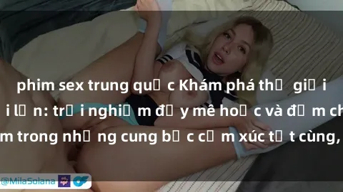 phim sex trung quốc Khám phá thế giới mới với sex người lớn: trải nghiệm đầy mê hoặc và đắm chìm trong những cung bậc cảm xúc tột cùng, hứng khởi và cuốn hút.