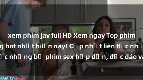 xem phim jav full HD Xem ngay Top phim sex mới nhất đang hot nhất hiện nay! Cập nhật liên tục những bộ phim sex hấp dẫn, độc đáo và đầy kích thích.