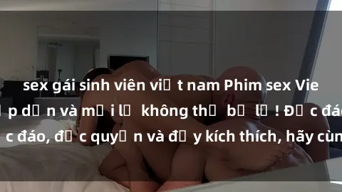 sex gái sinh viên việt nam Phim sex Vietsub: Trải nghiệm hấp dẫn và mới lạ không thể bỏ lỡ! Độc đáo, độc quyền và đầy kích thích, hãy cùng khám phá ngay!