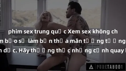 phim sex trung quốc Xem sex không che HD miễn phí đảm bảo sẽ làm bạn thỏa mãn tưởng tượng và nhu cầu tình dục. Hãy thưởng thức những cảnh quay hấp dẫn và mãnh liệt ngay bây giờ!