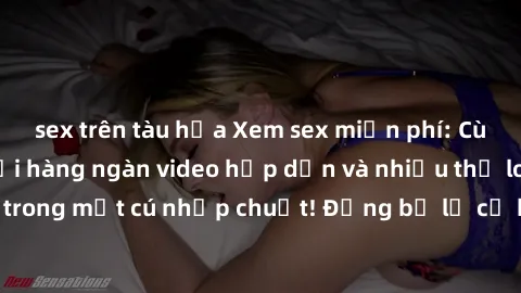 sex trên tàu hỏa Xem sex miễn phí: Cùng trải nghiệm với hàng ngàn video hấp dẫn và nhiều thể loại đa dạng chỉ trong một cú nhấp chuột! Đừng bỏ lỡ cơ hội thưởng thức tuyệt vời này ngay hôm nay!