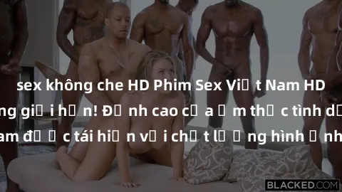 sex không che HD Phim Sex Việt Nam HD - Xem ngay và không giới hạn! Đỉnh cao của ẩm thực tình dục Việt Nam được tái hiện với chất lượng hình ảnh sắc nét. Hãy thưởng thức ngay!