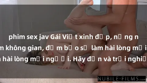 phim sex jav Gái Việt xinh đẹp, nồng nàn làm tình say đắm không gian, đảm bảo sẽ làm hài lòng mọi người. Hãy đến và trải nghiệm ngay!