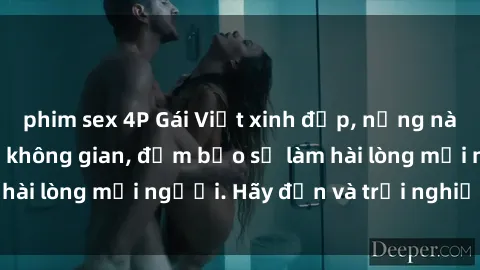 phim sex 4P Gái Việt xinh đẹp, nồng nàn làm tình say đắm không gian, đảm bảo sẽ làm hài lòng mọi người. Hãy đến và trải nghiệm ngay!