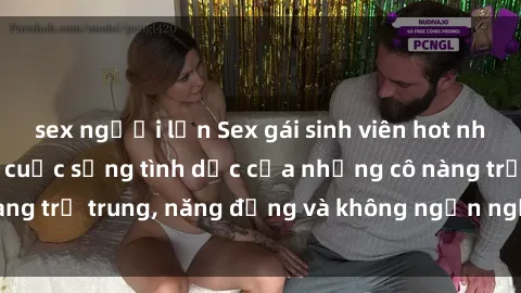 sex người lớn Sex gái sinh viên hot nhất: Cùng khám phá cuộc sống tình dục của những cô nàng trẻ trung, năng động và không ngần ngại thử nghiệm!