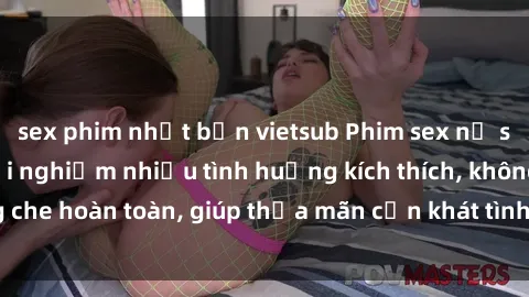 sex phim nhật bản vietsub Phim sex nữ sinh mới nhất: Trải nghiệm nhiều tình huống kích thích, không che hoàn toàn, giúp thỏa mãn cơn khát tình dục của các bạn trẻ