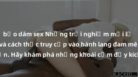 bạo dâm sex Những trải nghiệm mới lạ với sex tập thể và cách thức truy cập vào hành lang đam mê của bạn. Hãy khám phá những khoái cảm đầy kích thích với tập thể hấp dẫn!