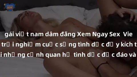 gái việt nam dâm đãng Xem Ngay Sex  Vietsub Full HD - Cùng trải nghiệm cuộc sống tình dục đầy kích thích với những cảnh quan hệ tình dục độc đáo và mãnh liệt trong bộ phim này!