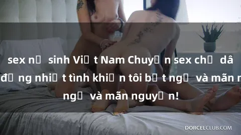 sex nữ sinh Việt Nam Chuyện sex chị dâu: hành động nhiệt tình khiến tôi bất ngờ và mãn nguyện!