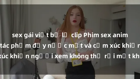 sex gái việt bị lộ clip Phim sex anime đỉnh cao: Những tác phẩm đầy nước mắt và cảm xúc khiến người xem không thể rời mắt khỏi màn hình